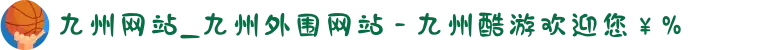 九州网站_九州外围网站 - 九州酷游欢迎您￥%